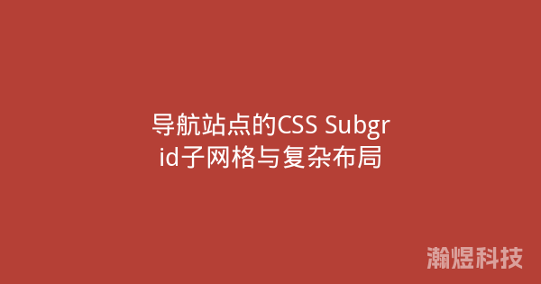 导航站点的CSS Subgrid子网格与复杂布局