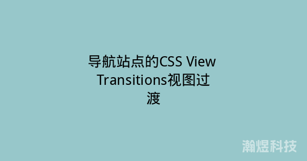 导航站点的CSS View Transitions视图过渡