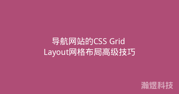 导航网站的CSS Grid Layout网格布局高级技巧
