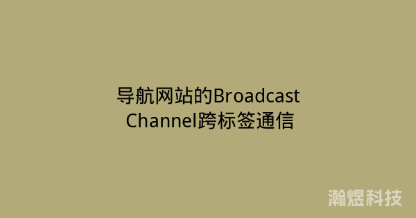 导航网站的Broadcast Channel跨标签通信