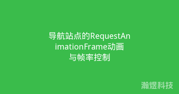 导航站点的RequestAnimationFrame动画与帧率控制