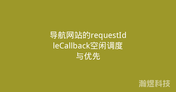 导航网站的requestIdleCallback空闲调度与优先