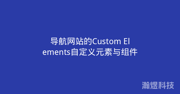 导航网站的Custom Elements自定义元素与组件