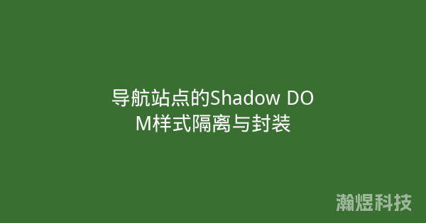 导航站点的Shadow DOM样式隔离与封装