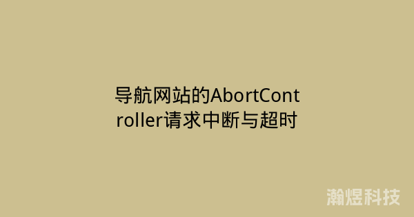导航网站的AbortController请求中断与超时