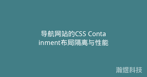 导航网站的CSS Containment布局隔离与性能