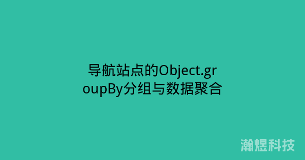 导航站点的Object.groupBy分组与数据聚合