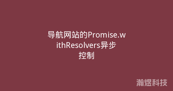 导航网站的Promise.withResolvers异步控制