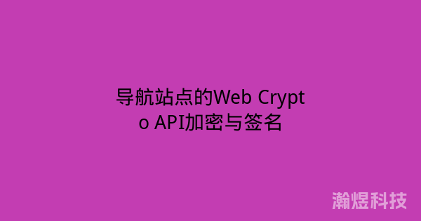 导航站点的Web Crypto API加密与签名