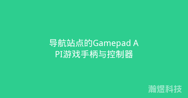 导航站点的Gamepad API游戏手柄与控制器