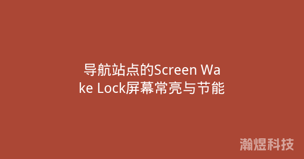 导航站点的Screen Wake Lock屏幕常亮与节能