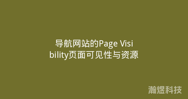 导航网站的Page Visibility页面可见性与资源