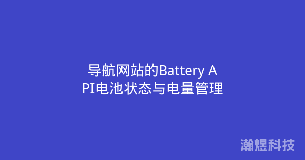 导航网站的Battery API电池状态与电量管理