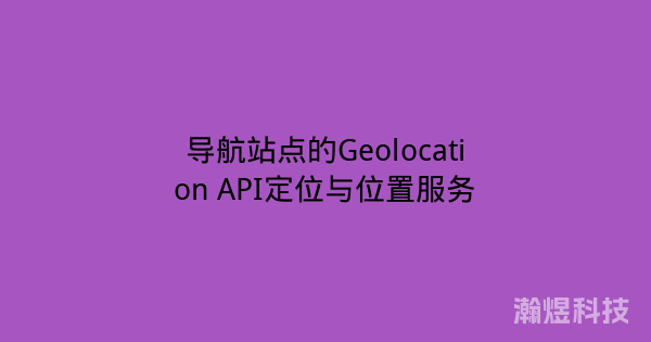 导航站点的Geolocation API定位与位置服务