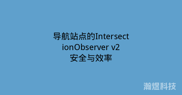 导航站点的IntersectionObserver v2安全与效率