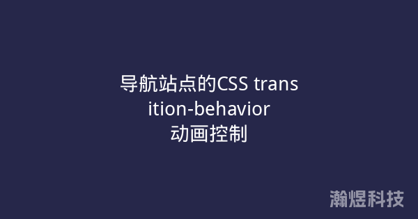 导航站点的CSS transition-behavior动画控制