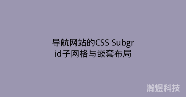 导航网站的CSS Subgrid子网格与嵌套布局