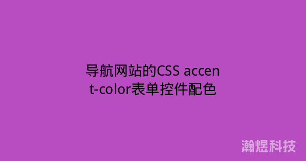导航网站的CSS accent-color表单控件配色