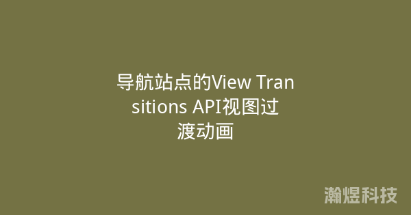 导航站点的View Transitions API视图过渡动画