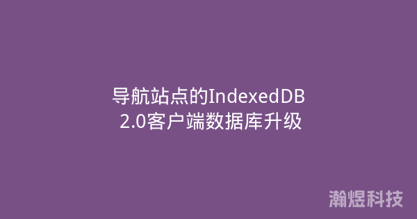 导航站点的IndexedDB 2.0客户端数据库升级