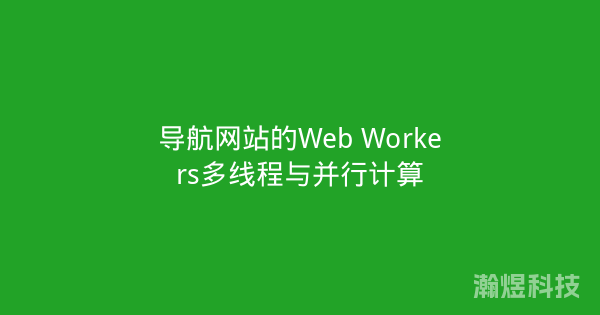 导航网站的Web Workers多线程与并行计算