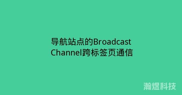 导航站点的Broadcast Channel跨标签页通信