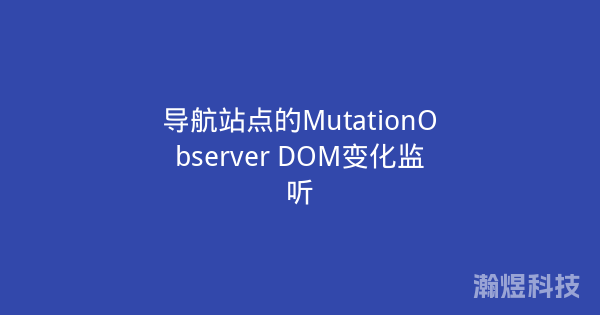 导航站点的MutationObserver DOM变化监听