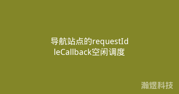 导航站点的requestIdleCallback空闲调度