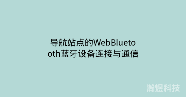导航站点的WebBluetooth蓝牙设备连接与通信