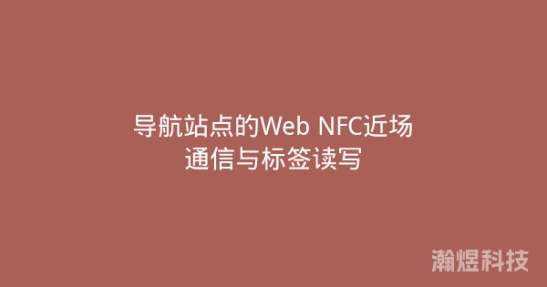 导航站点的Web NFC近场通信与标签读写