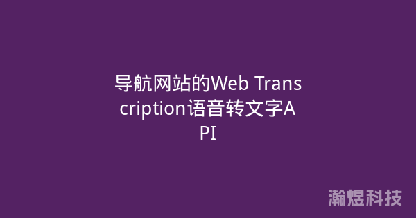 导航网站的Web Transcription语音转文字API