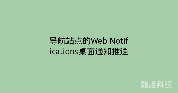 导航站点的Web Notifications桌面通知推送