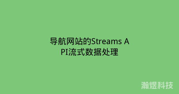 导航网站的Streams API流式数据处理