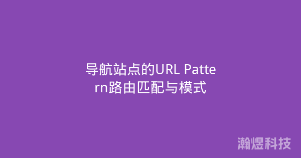 导航站点的URL Pattern路由匹配与模式