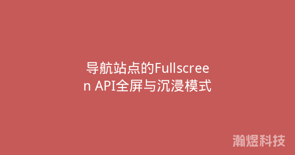 导航站点的Fullscreen API全屏与沉浸模式