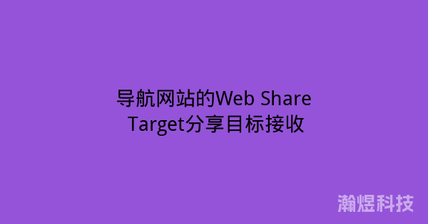 导航网站的Web Share Target分享目标接收