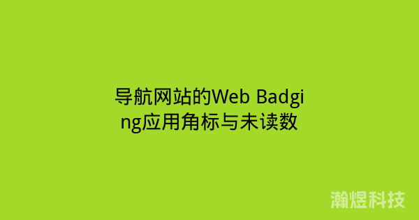 导航网站的Web Badging应用角标与未读数