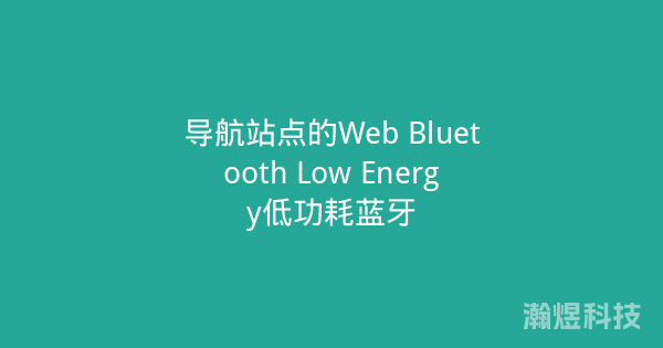 导航站点的Web Bluetooth Low Energy低功耗蓝牙