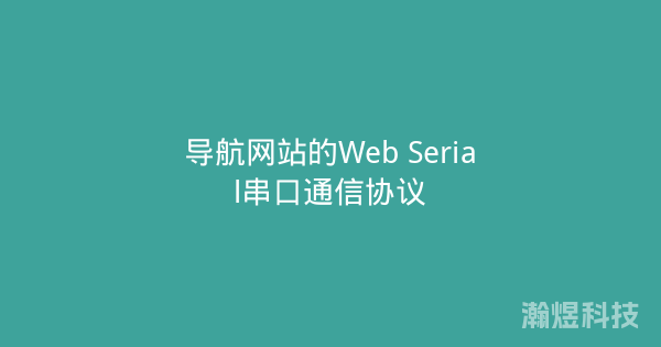 导航网站的Web Serial串口通信协议