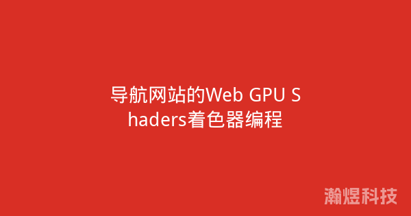 导航网站的Web GPU Shaders着色器编程