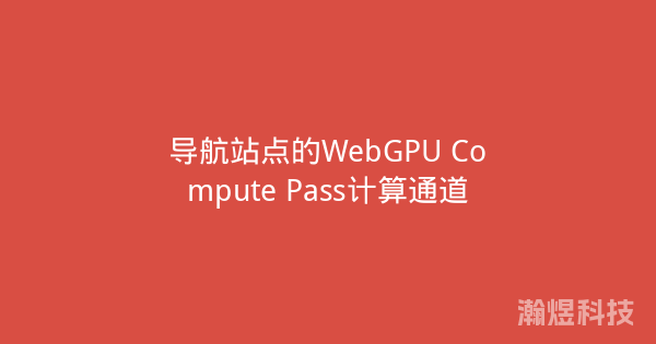 导航站点的WebGPU Compute Pass计算通道