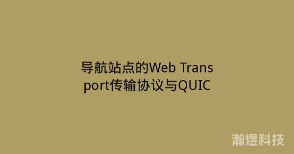 导航站点的Web Transport传输协议与QUIC