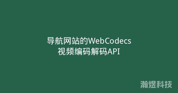 导航网站的WebCodecs视频编码解码API