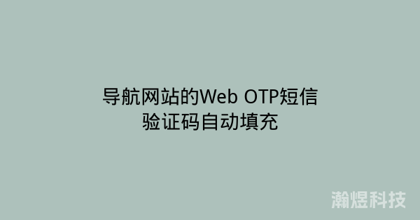 导航网站的Web OTP短信验证码自动填充