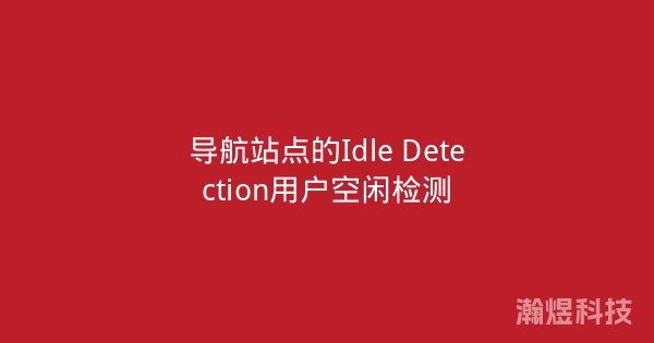导航站点的Idle Detection用户空闲检测