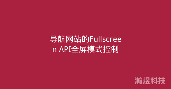 导航网站的Fullscreen API全屏模式控制
