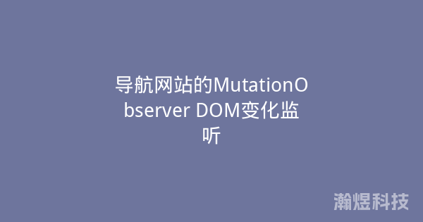 导航网站的MutationObserver DOM变化监听