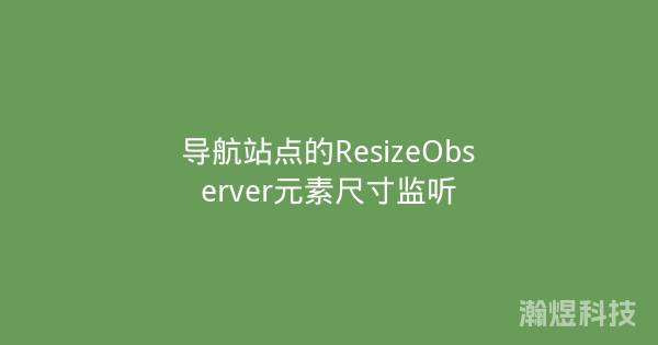 导航站点的ResizeObserver元素尺寸监听