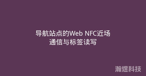导航站点的Web NFC近场通信与标签读写