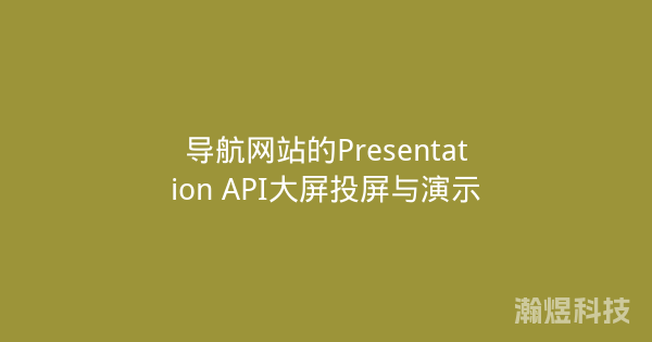 导航网站的Presentation API大屏投屏与演示